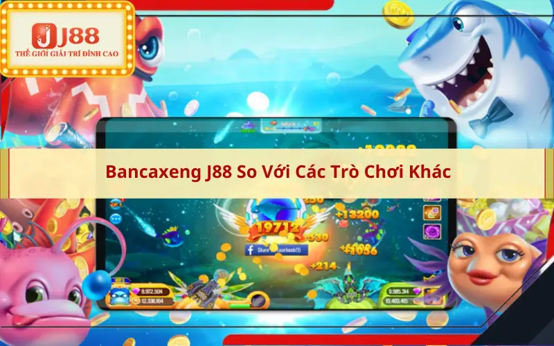 Bancaxeng J88 So Với Các Trò Chơi Khác