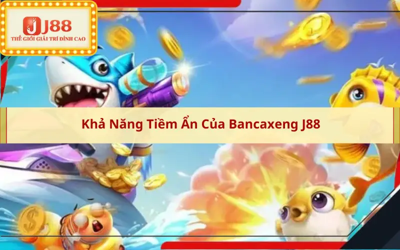 Khả Năng Tiềm Ẩn Của Bancaxeng J88