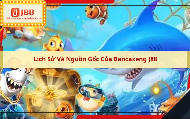 Lịch Sử Và Nguồn Gốc Của Bancaxeng J88