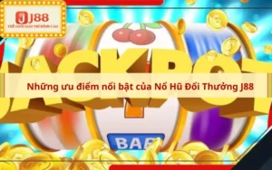 Những ưu điểm nổi bật của Nổ Hũ Đổi Thưởng J88