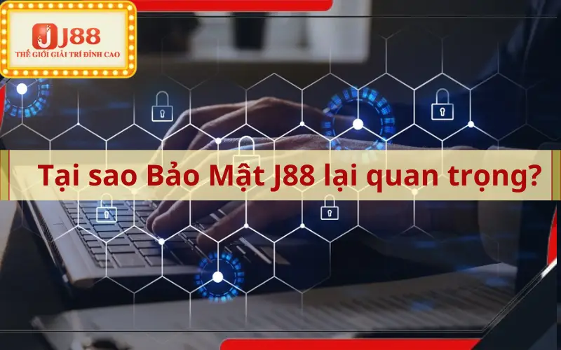 Tại sao Bảo Mật J88 lại quan trọng?