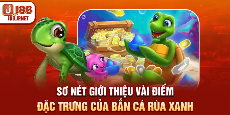Sơ nét giới thiệu vài điểm đặc trưng của bắn cá Rùa Xanh