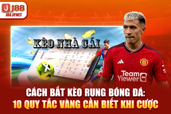 Cách Bắt Kèo Rung Bóng Đá: 10 Quy Tắc Vàng Cần Biết Khi Cược